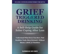 Grief-Triggered Drinking: A Self-Help Guide for Sober Coping After Loss: Understand What Drove You Here, Find Healthier Tools, Move Forward Without Shame, Labels, or Timelines