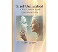 Grief Unmasked: The 10 Most Common Myths and Misconceptions (Short Grief Series)