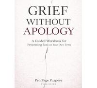 Grief Without Apology: A Guided Workbook for Processing Loss on Your Own Terms (The Healing Pages)
