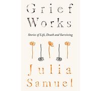 Grief Works: Stories of Life, Death and Surviving