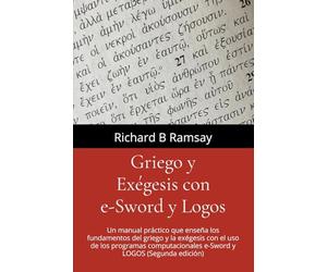 GRIEGO Y EXÉGESIS Con e-Sword y Logos: Un manual práctico que enseña los fundamentos del griego y la exégesis con el uso de los programas computacionales e-Sword y Logos (Segunda edición)