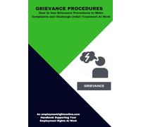 GRIEVANCE PROCEDURES: How to Use Grievance Procedures to Make Complaints and Challenge Unfair Treatment At Work