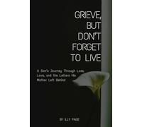 Grieve, But Don't Forget to Live: A Son’s Journey Through Loss, Love, and the Letters His Mother Left Behind