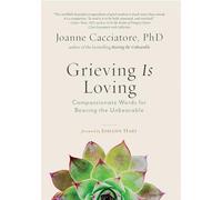 Grieving Is Loving Compassionate Words for Bearing the Unbearable