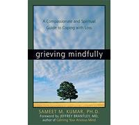 Grieving Mindfully: A Compassionate And Spiritual Guide To Coping With Loss