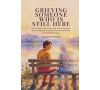 Grieving Someone Who Is Still Here: How to Cope with Grief, Guilt, and Exhaustion While Caring for a Loved One with Dementia or a Terminal Illness