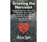 Grieving the Narcissist: Mourning the Love You Thought was Real: The Painful Truth about Loving and Leaving a Narcissist
