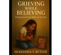 Grieving While Believing: Finding God in the Middle of the Pain