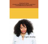 Grieving with Grace A Guide to Navigating the Loss of a Loved One in a Healthy and Compassionate Way by Angelic Bradley