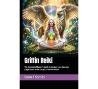 Griffin Reiki: The Complete Master’s Guide to Awaken Lion Courage, Eagle Vision & the Sacred Guardian Within