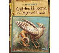Griffins, Unicorns, and other Mythical Beasts (Field Guide To)