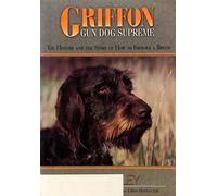 Griffon Gun Dog Supreme: The History and the Story of How to Improve a Breed