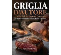 Griglia d’autore: L’arte del Barbecue Gourmet: 52 Ricette Creative tra Tecnica, Fuoco e Passione.