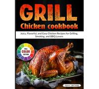 Grill Chicken Cookbook: Juicy, Flavorful, and Easy Chicken Recipes for Grilling, Smoking, and BBQ Lovers