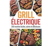 Grill Électrique: 200 Recettes Faciles, Saines et Délicieuses : Viandes, Légumes, Poissons & Plus pour Toute la Famille