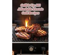 Grill It Up: 102 Affordable Electric Grill Recipes