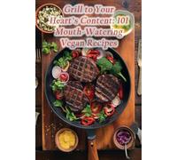 Grill to Your Heart's Content: 101 Mouth-Watering Vegan Recipes