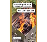 Grillgeflüster mit Skotti Rezepte, die zünden….: Aus Liebe zum Grill