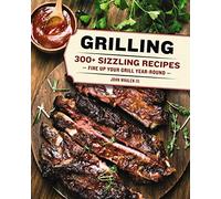 Grilling: 300 Sizzling Recipes to Fire Up Your Grill Year-Round!