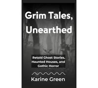 Grim Tales Unearthed: Retold Ghost Stories, Haunted Houses, and Gothic Horror