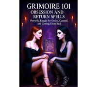Grimoire 101 Obsession and Return Spells: Powerful Rituals for Desire Control and Getting Them Back (Sex Magick)