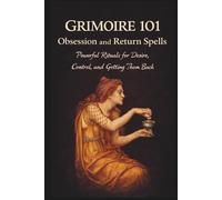 Grimoire 101 Obsession and Return Spells: Powerful Rituals for Desire Control and Getting Them Back (Sex Magick)