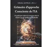Grimoire d'Approche Consciente de l'IA: Un guide pour infuser la conscience dans la relation avec les Intelligences Artificielles (And What If ... (Et si ...))