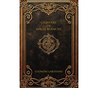 Grimoire de Magie Blanche: 110 Rituels Bienveillants pour l'Amour, la Protection et la Prospérité