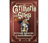Grimoire della Strega: Rituali d’Amore e Radicamento: Amare senza perdersi - rituali brevi (2-10 min) di magia dolce per ritrovarti, mettere confini e calmare il cuore