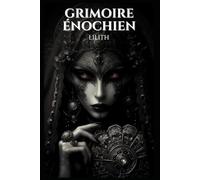 Grimoire énochien: Lilith: 96 Rituels Énochiens Secrets pour Invoquer Lilith, Obtenir Pouvoir, Protection, Richesse, Amour, et Transformer Votre Vie (Manuel d'occultisme)