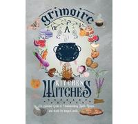 Grimoire of a kitchen witch: An Essential guide to understanding, Spells, Recipes, and Rituals for magical meals
