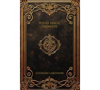 Grimoire of White Magic: 110 Benevolent Rituals for Love, Protection, and Prosperity