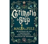 Grimorio de bruja - Magia de Yule: 50 rituales de luz y protección para celebrar el solsticio de invierno - Magia blanca, gratitud y renovación espiritual