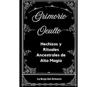 Grimorio Oculto: Hechizos y Rituales Ancestrales de Alta Magia: Hechizos y rituales de amor, protección, salud, economía, trabajo, prosperidad, etc,.