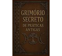Grimório Secreto de Práticas Antigas: Mistérios, Feitiços, Alquimia, Rituais e Magia Antiga: 2 (COLEÇÃO MÁGICA: OS ARCANOS ESCONDIDOS)