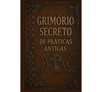 Grimório Secreto de Práticas Antigas: Mistérios, Feitiços, Alquimia, Rituais e Magia Antiga (COLEÇÃO MÁGICA: OS ARCANOS ESCONDIDOS)