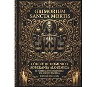 GRIMORIUM SANCTA MORTIS: EL CÓDICE DE DOMINIO Y SOBERANÍA ALQUÍMICA: Grimorio de Manifestación Activa: 9 Días de Velación y el Sacrificio del Fuego.
