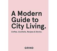Grind: A Modern Guide to City Living - Coffee, Cocktails, Recipes & Stories