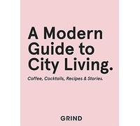 Grind: A Modern Guide to City Living - Coffee, Cocktails, Recipes & Stories (Grind Guide)