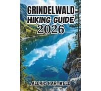GRINDELWALD HIKING GUIDE 2026: The Eiger Trail, Bachalpsee, Hidden Gems and Smart Hiking Adventures in the Swiss Alps. (WILD HORIZON TREKKING SERIES - ... GUIDE TO SCENIC TRAILS AND HIDDEN PATHS)