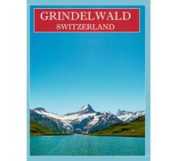 GRINDELWALD SWITZERLAND: A Mind-Blowing Tour in GRINDELWALD SWITZERLAND Photography Coffee Table Book Tourists Attractions.