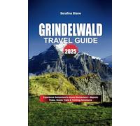 GRINDELWALD TRAVEL GUIDE: Experience Switzerland's Alpine Wonderland - Majestic Peaks, Scenic Trails & Thrilling Adventures