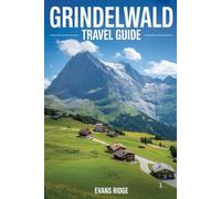 GRINDELWALD TRAVEL GUIDE: What to Know Before You Go, and While You’re There: A Thoughtful Visitor’s Handbook to Switzerland’s Mountain Gem (Evans Ridge Travels)