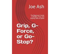 Grip, G-Force, or Go-Stop?: The Beginner's Guide to Brakes, Tires, and Staying Safe at Speed (The Go, Stop, & Turn Series)
