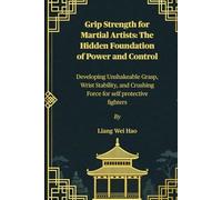 Grip Strength for Martial Artists: The Hidden Foundation of Power and Control: Developing Unshakeable Grasp, Wrist Stability, and Crushing Force for self protective fighters