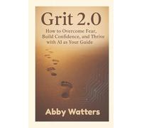 Grit 2.0: How to Overcome Fear, Build Confidence, and Thrive with AI as Your Guide