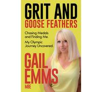Grit and Goose Feathers : Chasing Medals and Finding Me. My Olympic Journey Uncovered