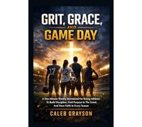 Grit, Grace, And Game Day: A One-Minute Weekly Devotional For Rising Athletes To Build Discipline,Find Purpose In The Grind,And Have Faith In Every Season