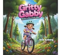 Gritty Gabby Rides a Mountain Bike: A Girl’s Mountain Biking Adventure That Builds Confidence, Courage, Resilience, Empowerment, and a Love of the Outdoors