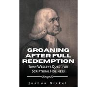 Groaning After Full Redemption: John Wesley's Quest for Scriptural Holiness (Spirit-Filled Roots: The People and Ideas that Still Influence Today's Charismatic Christianity)
